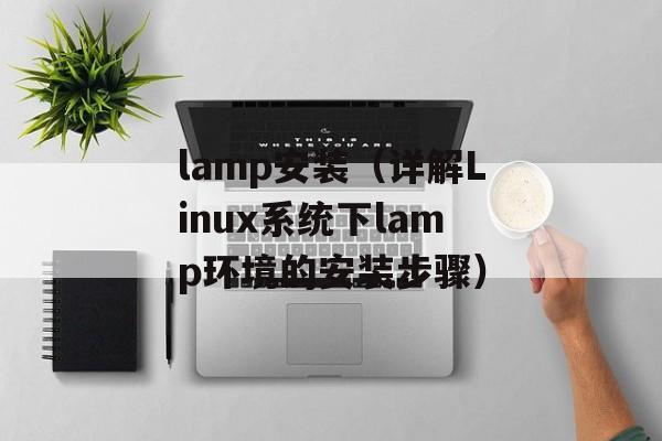 lamp安装（详解Linux系统下lamp环境的安装步骤）-第1张图片-居家生活