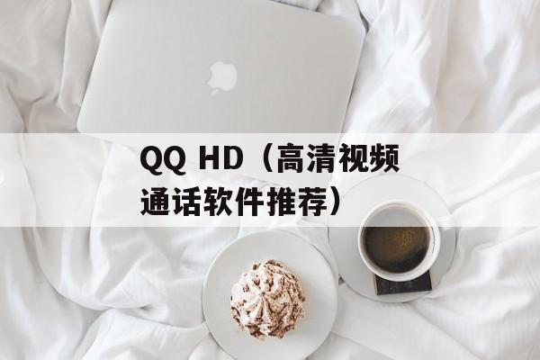 QQ HD（高清视频通话软件推荐）-第1张图片-居家生活
