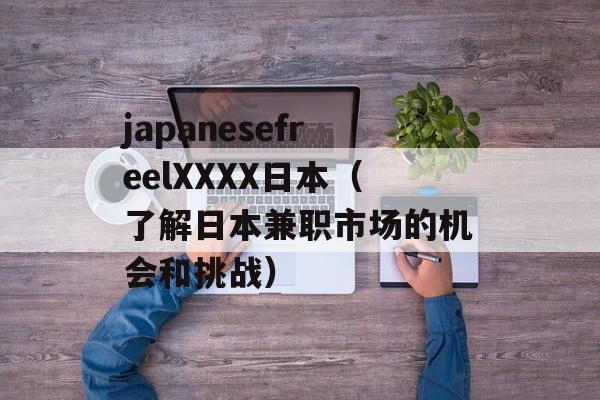 japanesefreelXXXX日本（了解日本兼职市场的机会和挑战）-第1张图片-居家生活
