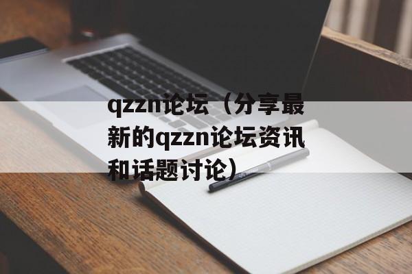 qzzn论坛（分享最新的qzzn论坛资讯和话题讨论）-第1张图片-居家生活