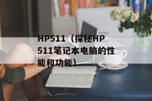 HP511（探秘HP511笔记本电脑的性能和功能）-第1张图片-居家生活