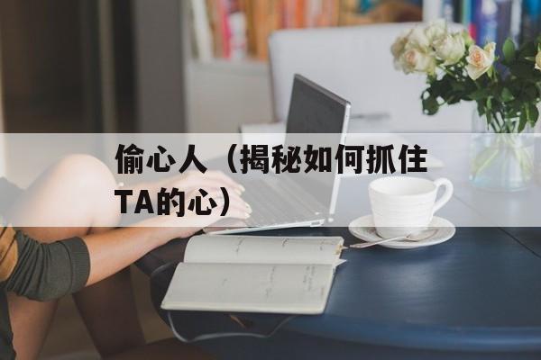 偷心人（揭秘如何抓住TA的心）-第1张图片-居家生活
