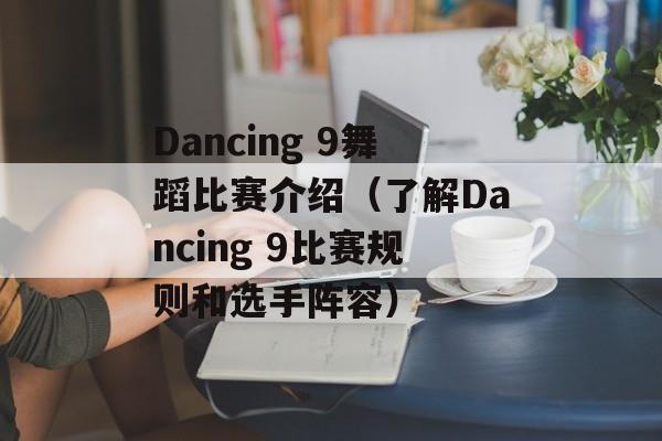 Dancing 9舞蹈比赛介绍（了解Dancing 9比赛规则和选手阵容）-第1张图片-居家生活