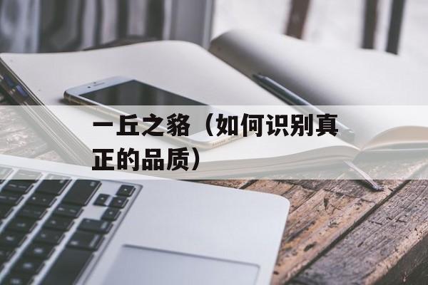 一丘之貉（如何识别真正的品质）-第1张图片-居家生活