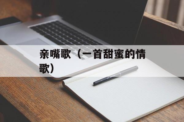 亲嘴歌（一首甜蜜的情歌）-第1张图片-居家生活