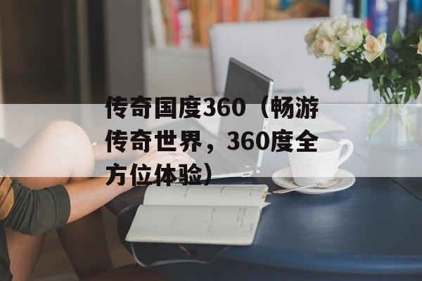 传奇国度360（畅游传奇世界，360度全方位体验）-第1张图片-居家生活
