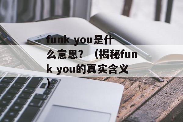 funk you是什么意思？（揭秘funk you的真实含义）-第1张图片-居家生活