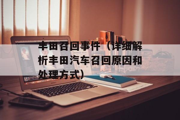 丰田召回事件（详细解析丰田汽车召回原因和处理方式）-第1张图片-居家生活