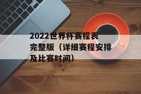 2022世界杯赛程表完整版（详细赛程安排及比赛时间）-第1张图片-居家生活