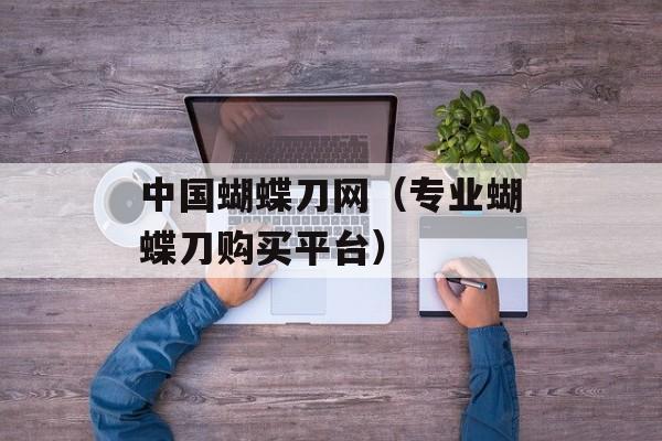 中国蝴蝶刀网（专业蝴蝶刀购买平台）-第1张图片-居家生活