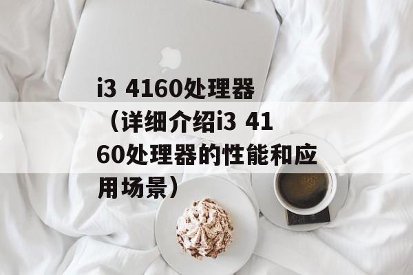 i3 4160处理器（详细介绍i3 4160处理器的性能和应用场景）-第1张图片-居家生活