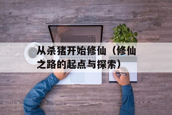 从杀猪开始修仙（修仙之路的起点与探索）-第1张图片-居家生活