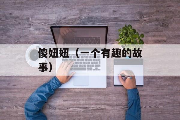 傻妞妞（一个有趣的故事）-第1张图片-居家生活