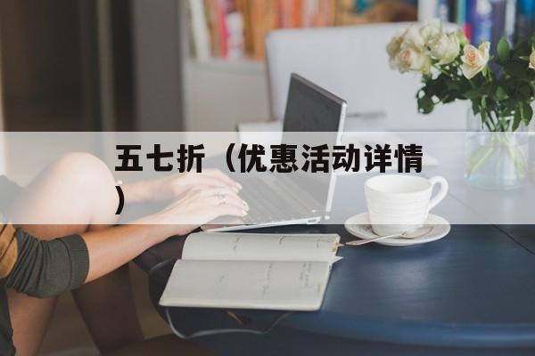 五七折（优惠活动详情）-第1张图片-居家生活