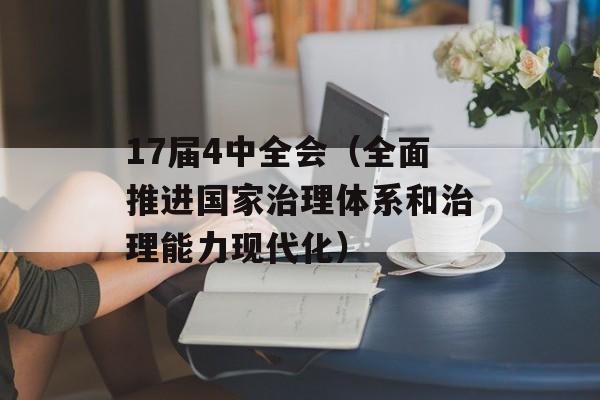 17届4中全会（全面推进国家治理体系和治理能力现代化）-第1张图片-居家生活