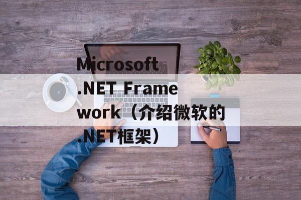 Microsoft .NET Framework（介绍微软的.NET框架）-第1张图片-居家生活
