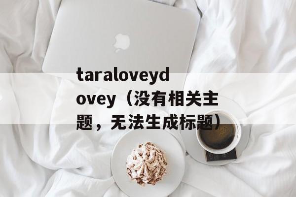 taraloveydovey（没有相关主题，无法生成标题）-第1张图片-居家生活