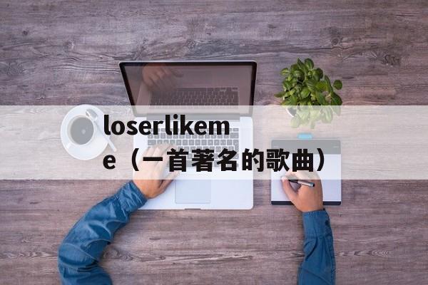 loserlikeme（一首著名的歌曲）-第1张图片-居家生活