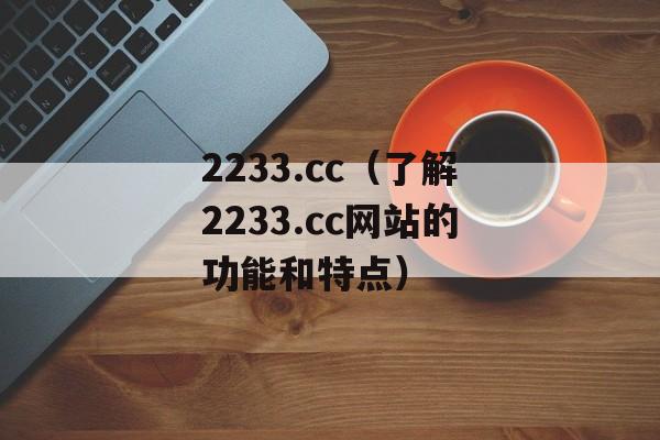 2233.cc（了解2233.cc网站的功能和特点）-第1张图片-居家生活