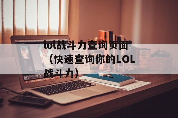 lol战斗力查询页面（快速查询你的LOL战斗力）-第1张图片-居家生活