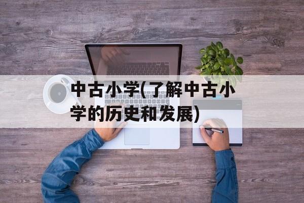 中古小学(了解中古小学的历史和发展)-第1张图片-居家生活