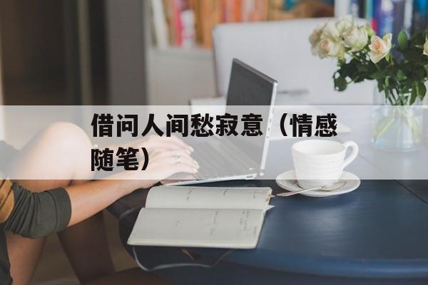 借问人间愁寂意（情感随笔）-第1张图片-居家生活