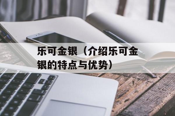 乐可金银（介绍乐可金银的特点与优势）-第1张图片-居家生活