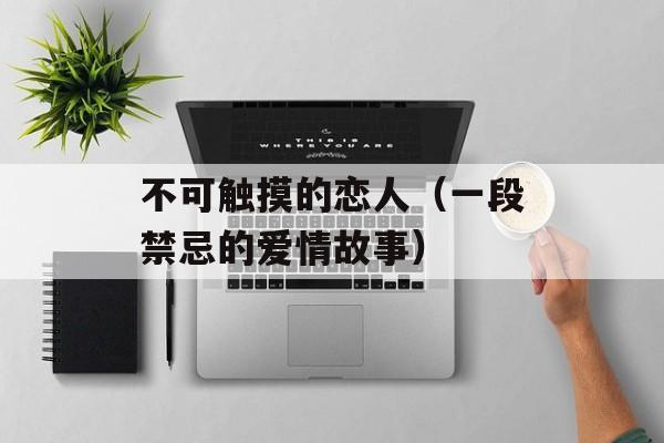 不可触摸的恋人（一段禁忌的爱情故事）-第1张图片-居家生活