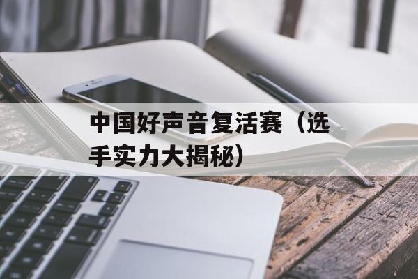 中国好声音复活赛（选手实力大揭秘）-第1张图片-居家生活