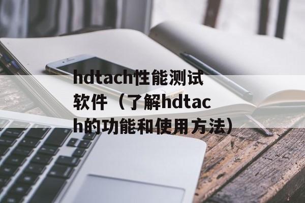 hdtach性能测试软件（了解hdtach的功能和使用方法）-第1张图片-居家生活