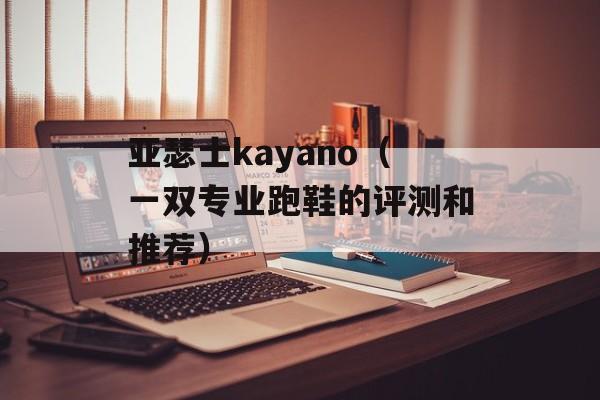 亚瑟士kayano（一双专业跑鞋的评测和推荐）-第1张图片-居家生活