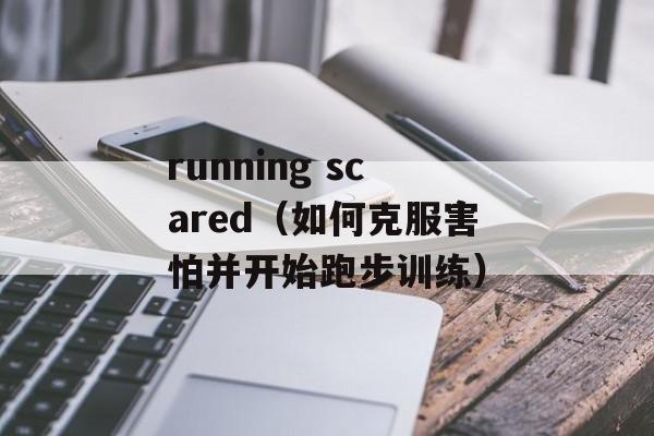 running scared（如何克服害怕并开始跑步训练）-第1张图片-居家生活