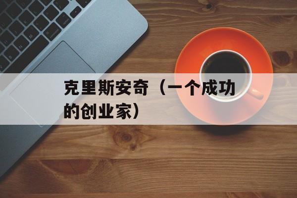 克里斯安奇（一个成功的创业家）-第1张图片-居家生活
