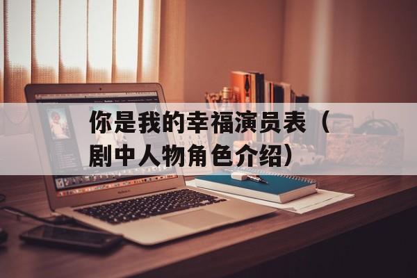 你是我的幸福演员表（剧中人物角色介绍）-第1张图片-居家生活