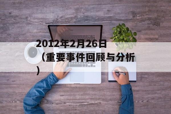 2012年2月26日（重要事件回顾与分析）-第1张图片-居家生活