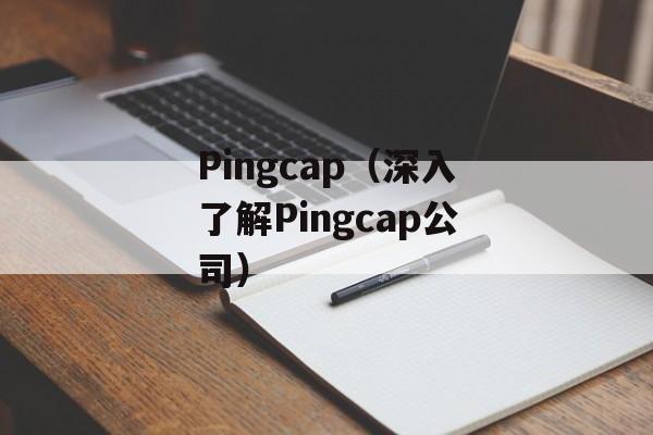 Pingcap（深入了解Pingcap公司）-第1张图片-居家生活