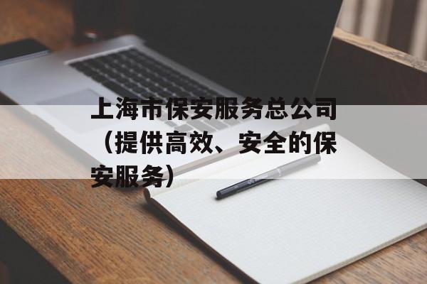 上海市保安服务总公司（提供高效、安全的保安服务）-第1张图片-居家生活