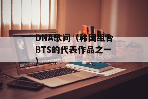 DNA歌词（韩国组合BTS的代表作品之一）-第1张图片-居家生活