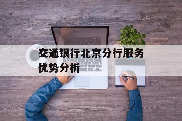 交通银行北京分行服务优势分析-第1张图片-居家生活