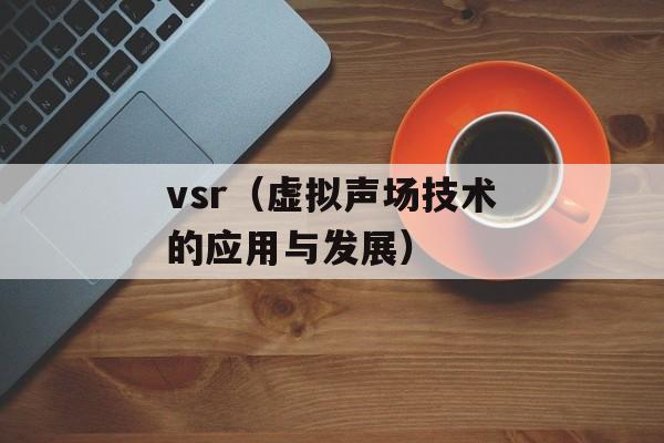 vsr（虚拟声场技术的应用与发展）-第1张图片-居家生活
