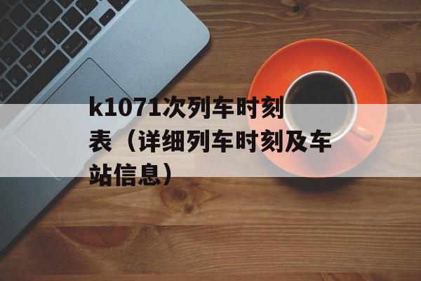 k1071次列车时刻表（详细列车时刻及车站信息）-第1张图片-居家生活