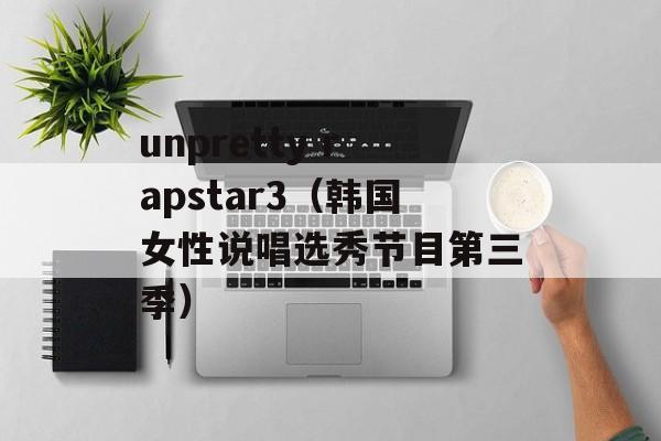 unpretty rapstar3（韩国女性说唱选秀节目第三季）-第1张图片-居家生活
