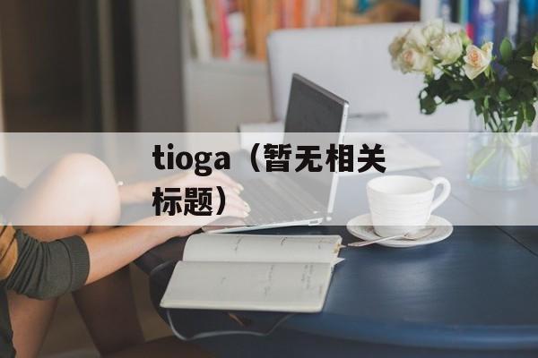 tioga（暂无相关标题）-第1张图片-居家生活
