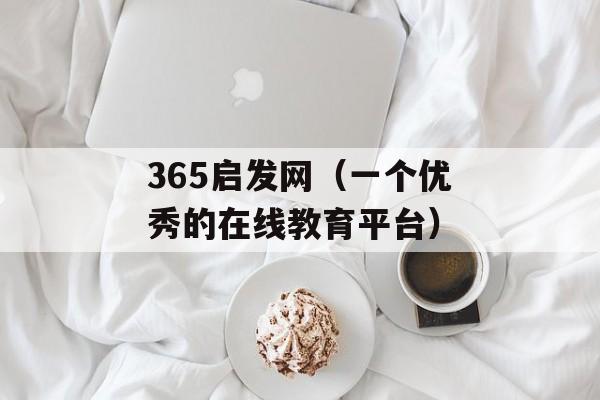365启发网（一个优秀的在线教育平台）-第1张图片-居家生活