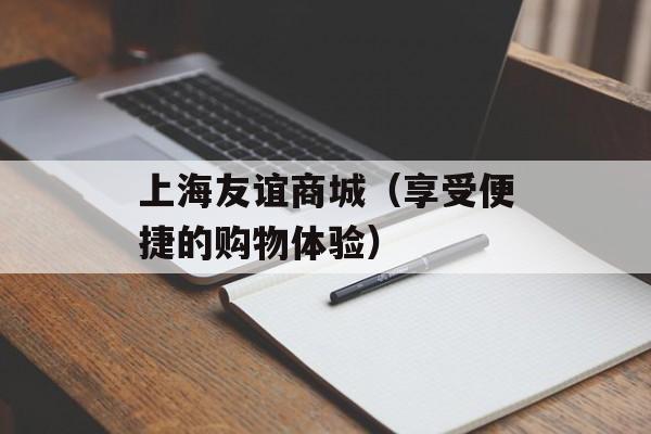 上海友谊商城（享受便捷的购物体验）-第1张图片-居家生活