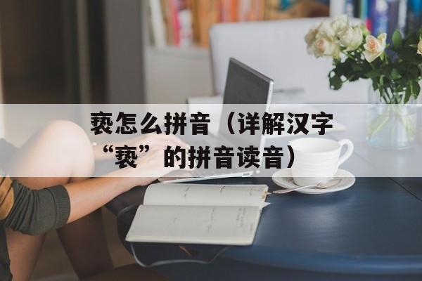 亵怎么拼音（详解汉字“亵”的拼音读音）-第1张图片-居家生活