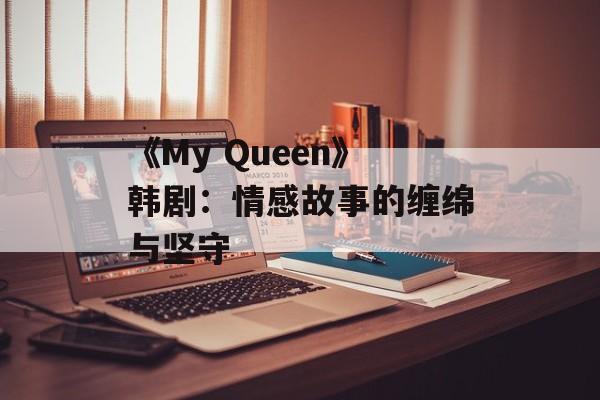 《My Queen》韩剧：情感故事的缠绵与坚守-第1张图片-居家生活