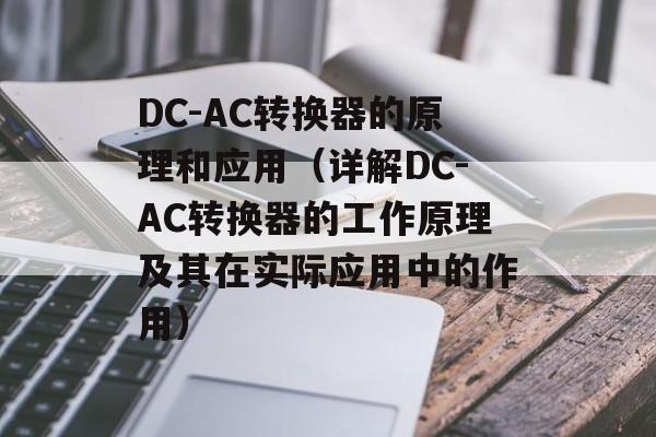DC-AC转换器的原理和应用（详解DC-AC转换器的工作原理及其在实际应用中的作用）-第1张图片-居家生活
