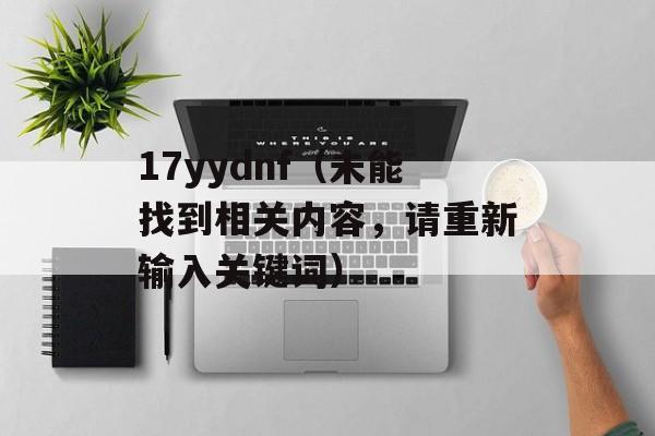 17yydnf（未能找到相关内容，请重新输入关键词）-第1张图片-居家生活