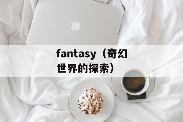 fantasy（奇幻世界的探索）-第1张图片-居家生活